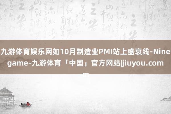 九游体育娱乐网如10月制造业PMI站上盛衰线-Ninegame-九游体育「中国」官方网站|jiuyou.com