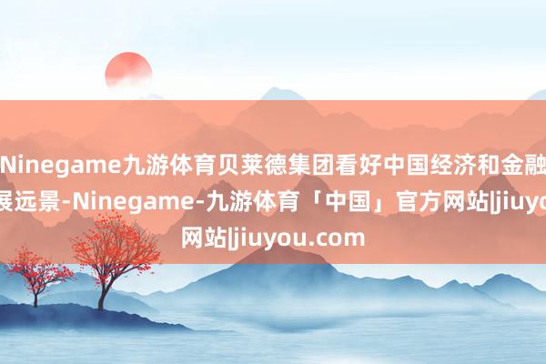 Ninegame九游体育贝莱德集团看好中国经济和金融阛阓发展远景-Ninegame-九游体育「中国」官方网站|jiuyou.com