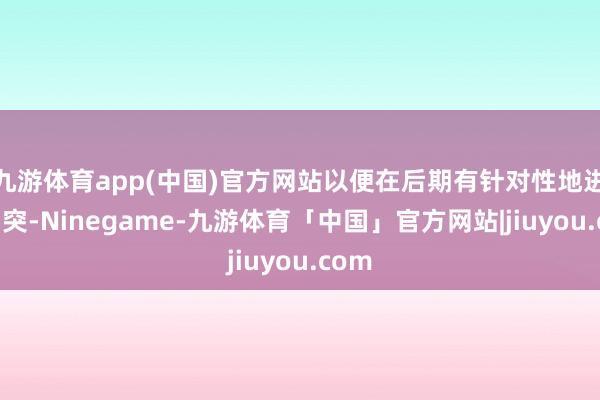 九游体育app(中国)官方网站以便在后期有针对性地进行冲突-Ninegame-九游体育「中国」官方网站|jiuyou.com