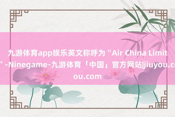 九游体育app娱乐英文称呼为“Air China Limited”-Ninegame-九游体育「中国」官方网站|jiuyou.com