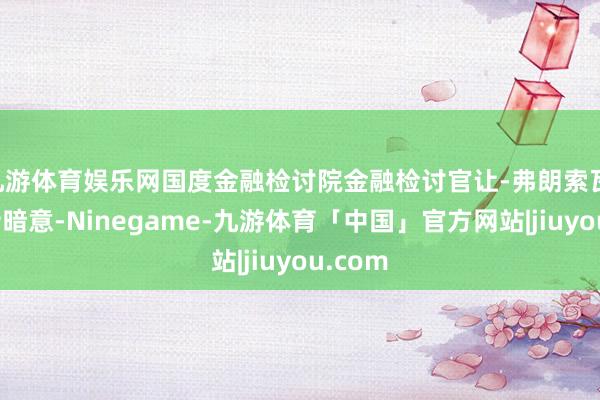 九游体育娱乐网国度金融检讨院金融检讨官让-弗朗索瓦·博纳特暗意-Ninegame-九游体育「中国」官方网站|jiuyou.com