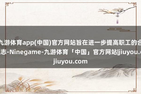 九游体育app(中国)官方网站旨在进一步提高职工的合规意志-Ninegame-九游体育「中国」官方网站|jiuyou.com