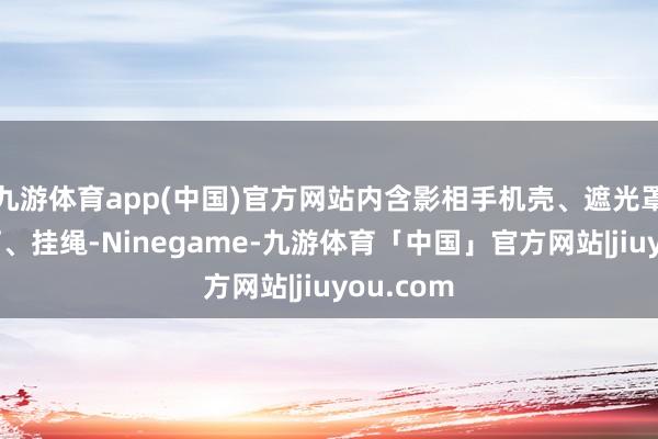 九游体育app(中国)官方网站内含影相手机壳、遮光罩、补光灯、挂绳-Ninegame-九游体育「中国」官方网站|jiuyou.com
