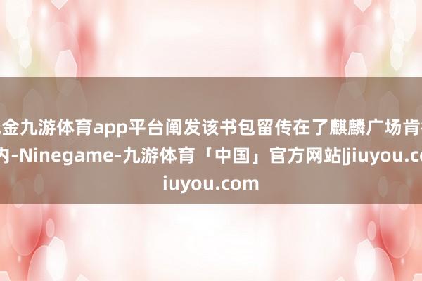 现金九游体育app平台阐发该书包留传在了麒麟广场肯德基内-Ninegame-九游体育「中国」官方网站|jiuyou.com