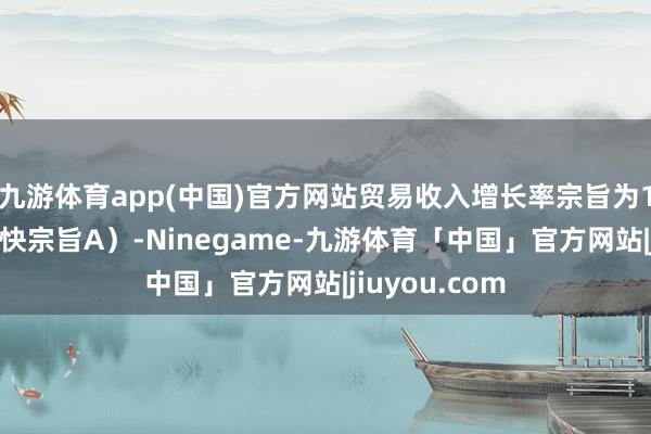 九游体育app(中国)官方网站贸易收入增长率宗旨为13%（事迹捕快宗旨A）-Ninegame-九游体育「中国」官方网站|jiuyou.com