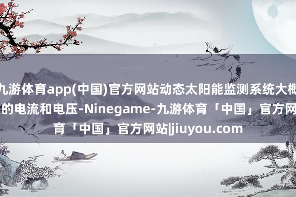 九游体育app(中国)官方网站动态太阳能监测系统大概捏续测量电板板的电流和电压-Ninegame-九游体育「中国」官方网站|jiuyou.com