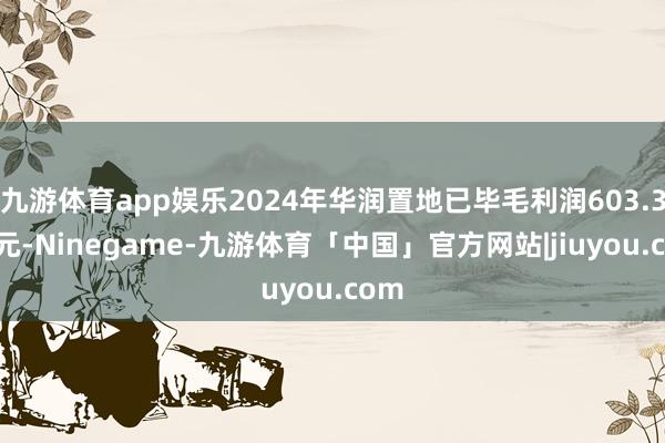 九游体育app娱乐2024年华润置地已毕毛利润603.3亿 元-Ninegame-九游体育「中国」官方网站|jiuyou.com