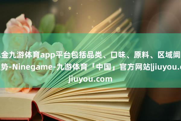 现金九游体育app平台包括品类、口味、原料、区域阛阓的趋势-Ninegame-九游体育「中国」官方网站|jiuyou.com
